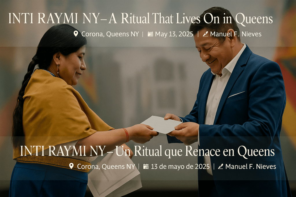 INTI RAYMI NY – A Ritual That Lives On in Queens 📍 Corona, Queens NY | 🗓 May 13, 2025 | ✍️ Manuel F Nieves INTI RAYMI NY – Un Ritual que Renace en Queens 📍 Corona, Queens NY | 🗓 13 de mayo de 2025 | ✍️ Manuel F Nieves